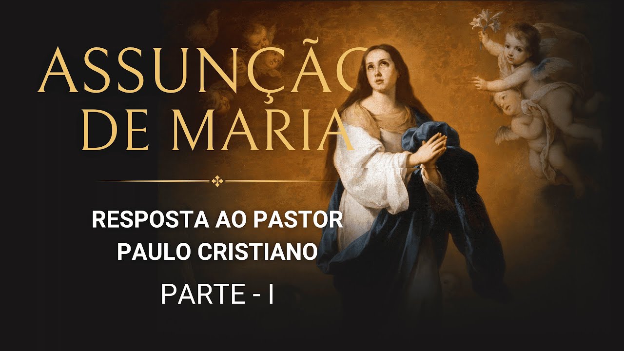 Assunção de Maria - Resposta ao Pastor Paulo Cristiano - Parte I
