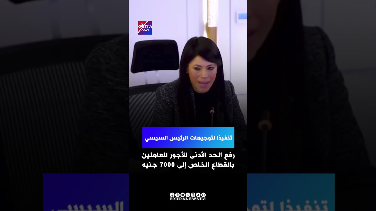 تنفيذا لتوجيهات الرئيس السيسي رفع الحد الأدنى للأجور للعاملين بالقطاع الخاص إلى 7000 جنيه