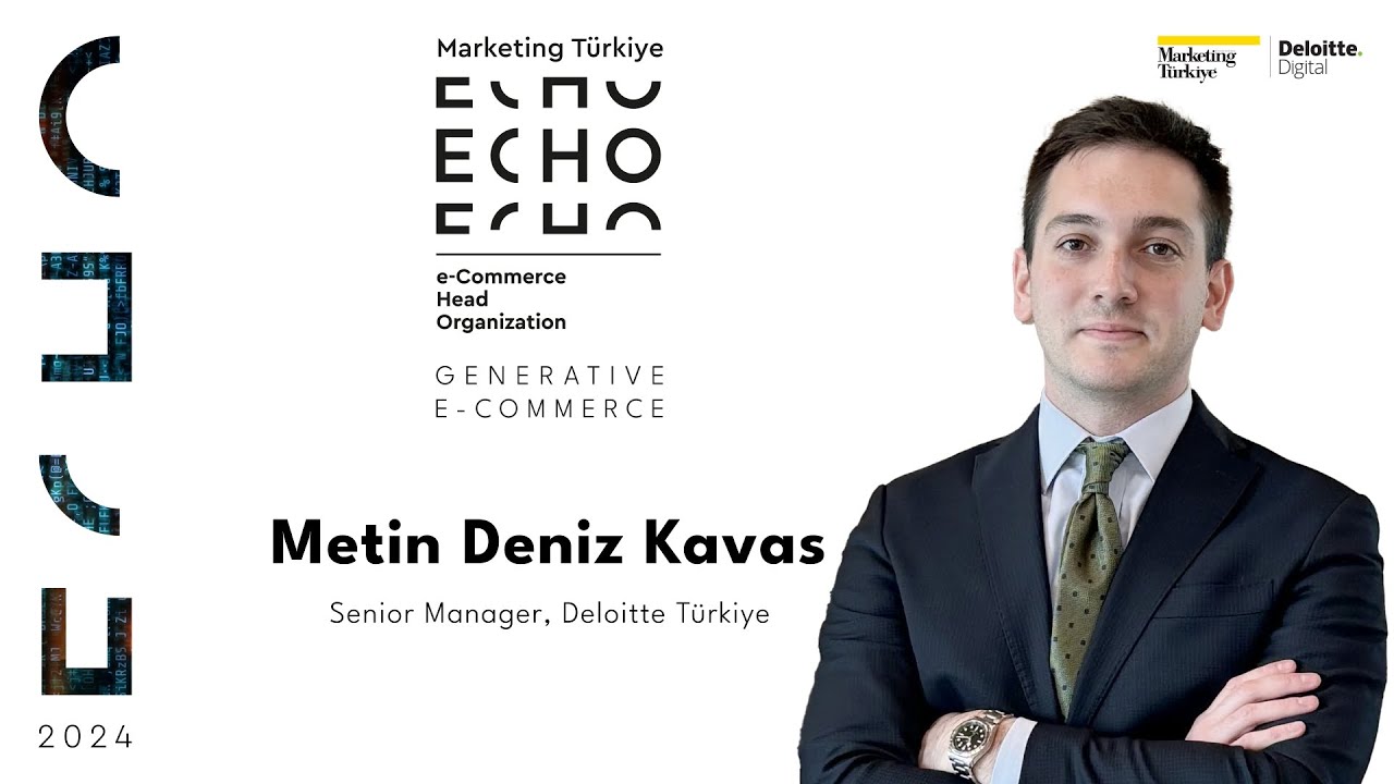 E-Ticaretin Bugünü ve Yarını / Metin Deniz Kavas / Deloitte Türkiye Senior Manager / ECHO 2024