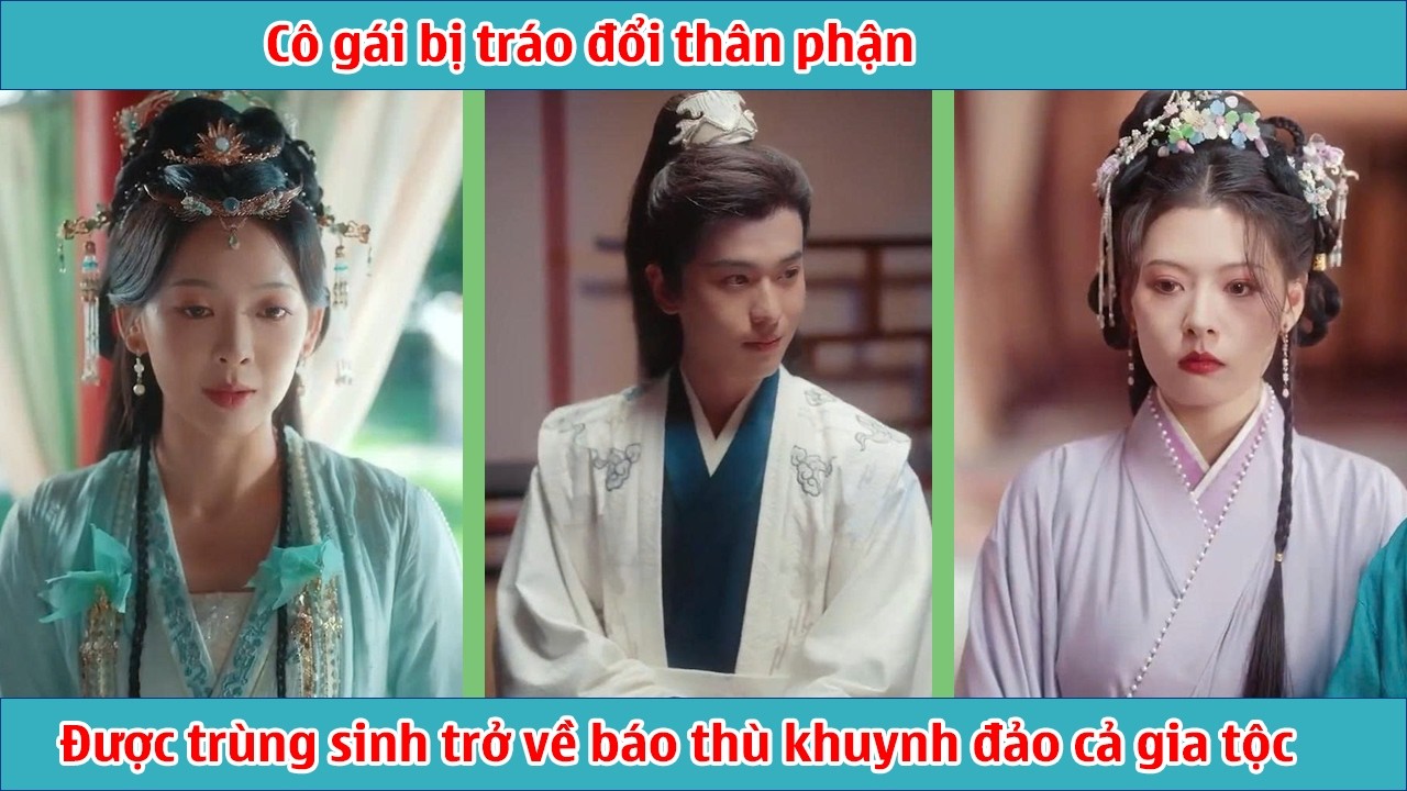 Cô gái bị tráo đổi thân phận, được trùng sinh quyết tâm trở về báo thù khuynh đảo cả gia tộc