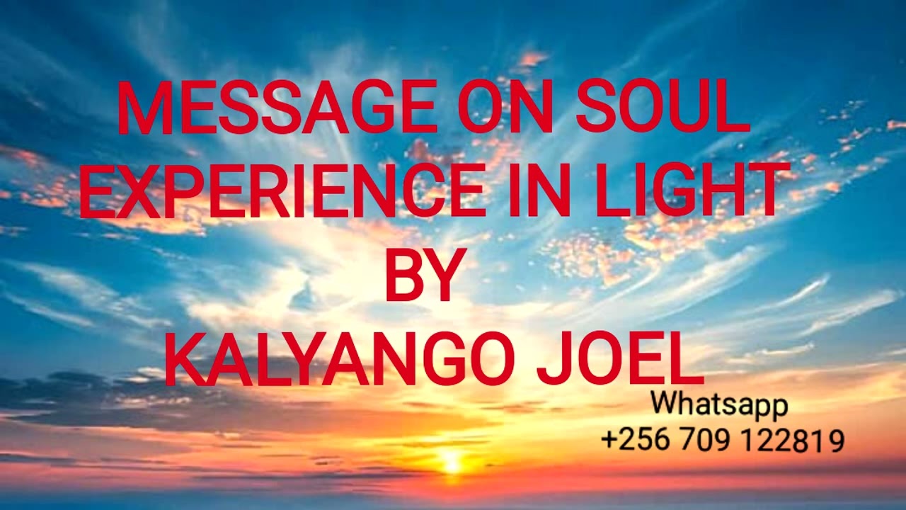 MESSAGE ON SOUL EXPERIENCE IN LIGHT BY KALYANGO JOEL