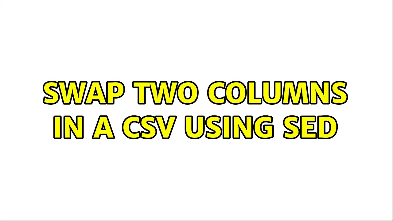 Swap two columns in a CSV using SED (2 Solutions!!)