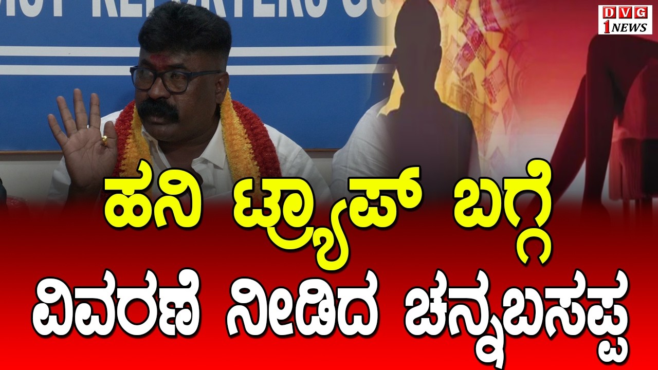 ಹನಿ  ಟ್ರ್ಯಾಪ್ ಬಗ್ಗೆ ವಿವರಣೆ ನೀಡಿದ ಚನ್ನಬಸಪ್ಪ