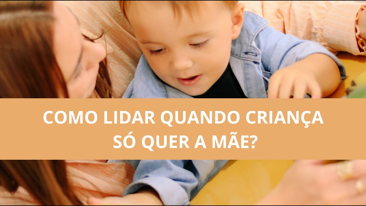 Como lidar quando a criança só quer a mãe?