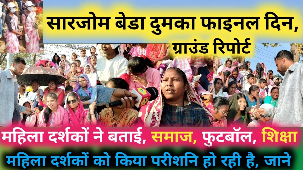 सारजोम बेडा दुमका फाइनल दिन। महिला दर्शकों ने बताई, समाज, फुटबाल, बिज़नस, शिक्षा,।। ग्राउंड रिपोर्ट 