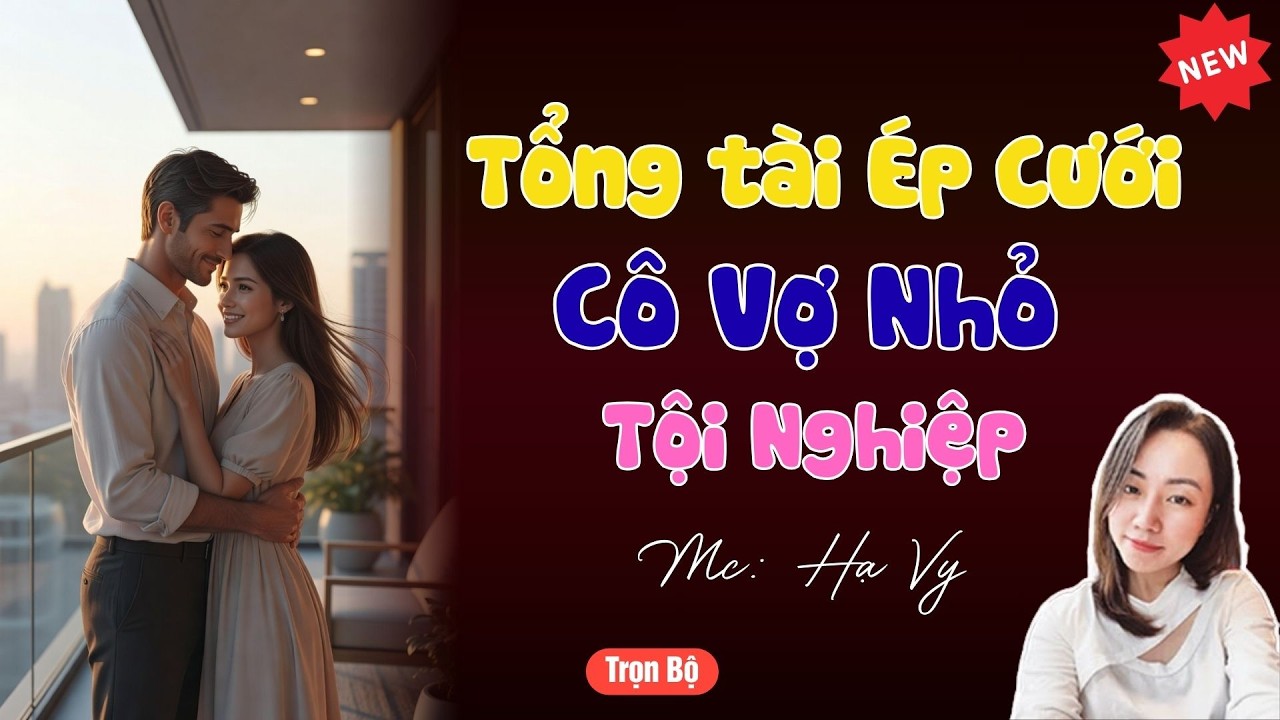 TRUYỆN TIỂU THUYẾT HAY : TỔNG TÀI ÉP CƯỚI CÔ VỢ NHỎ TỘI NGHIỆP | MC HẠ VY DIỄN ĐỌC HAY VÀ HẤP DẪN .