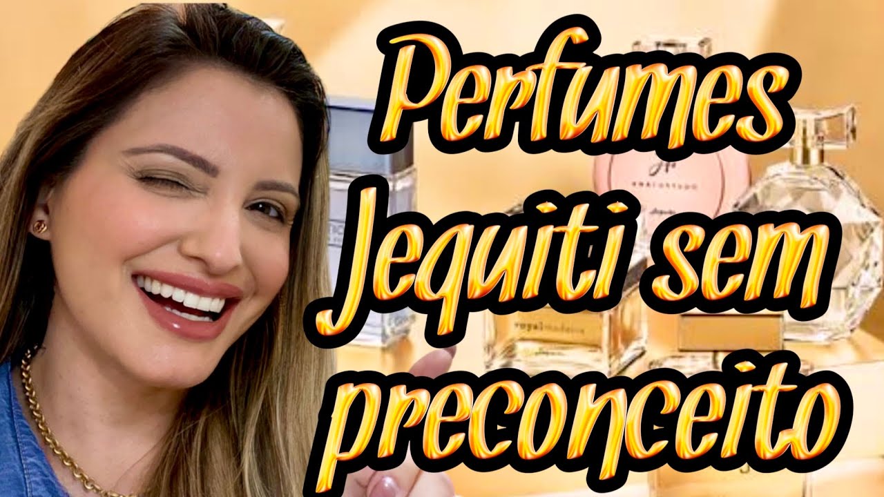 PERFUMES DA JEQUITI PARA USÁ-LOS SEM PRECONCEITO PORQUE SÃO MARAVILHOSOS