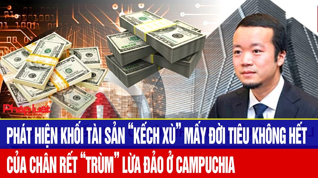 Phát hiện khối tài sản “kếch xù” của chân rết “trùm” lừa đảo ở Campuchia