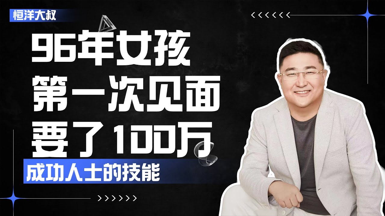 【恒洋大叔】96年的女孩一见面就要100万的投资，这样的人未来一定成功