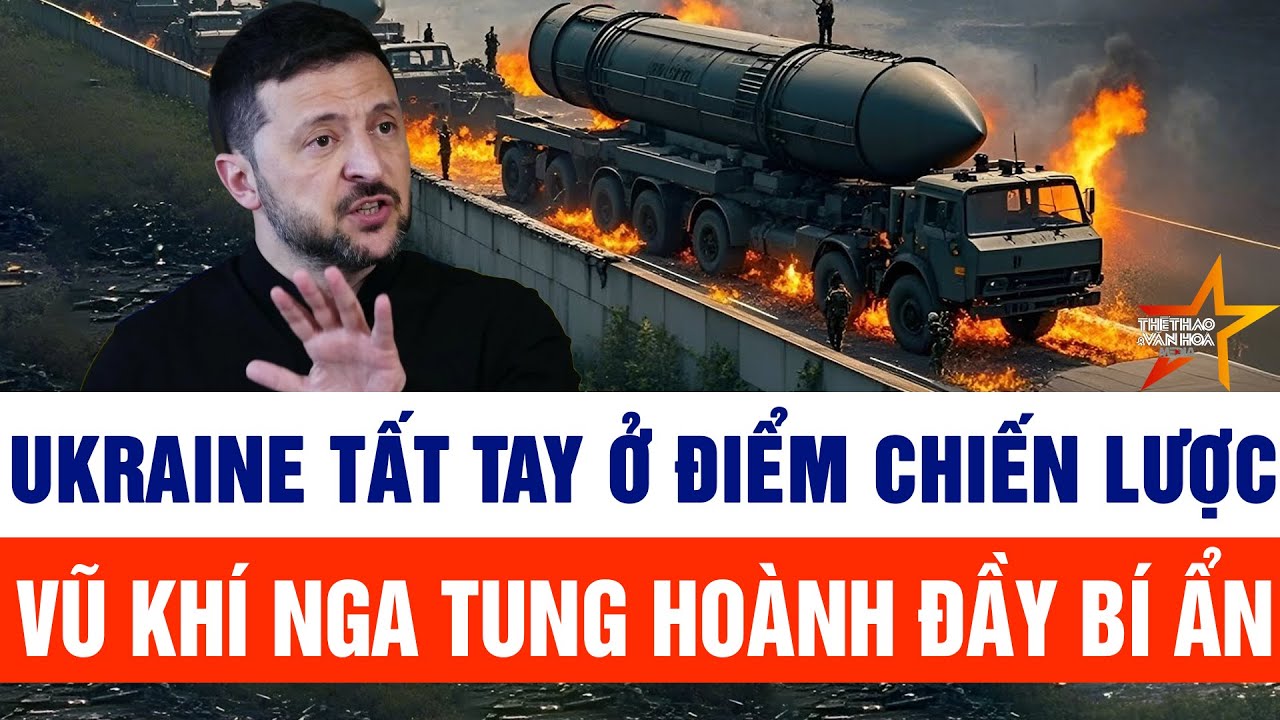 Tin thế giới: Ukraine tất tay ở điểm chiến lược, vũ khí Nga tung hoành đầy bí ẩn