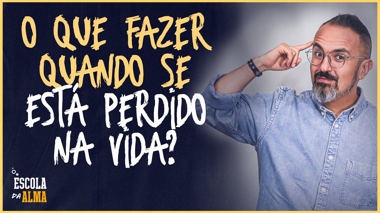 O QUE FAZER QUANDO SE ESTÁ PERDIDO NA VIDA?  - #78 | ESCOLA DA ALMA