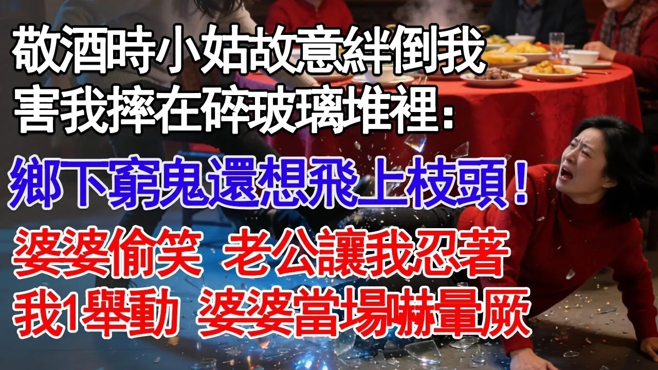 敬酒時小姑故意絆倒我害我摔在碎玻璃堆裡：鄉下窮鬼還想飛上枝頭！婆婆偷笑 老公讓我忍著我1舉動 婆婆當場嚇暈厥#故事分享 #人生感悟 #情感#為人處世
