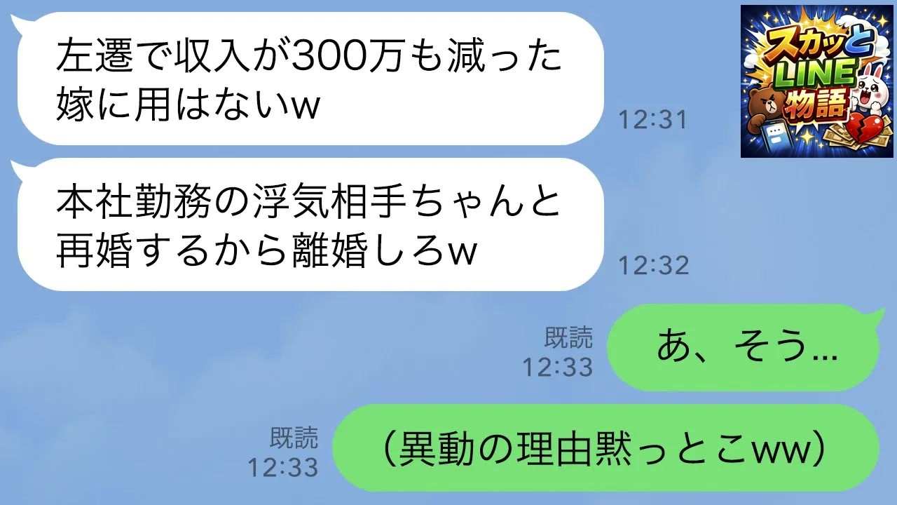 【LINE】人事異動で本社から支店に移った私に夫「収入が減った嫁に用はないw本社勤務の浮気相手と再婚する」→お望み通り同意した結果…ｗ【スカッとする話】