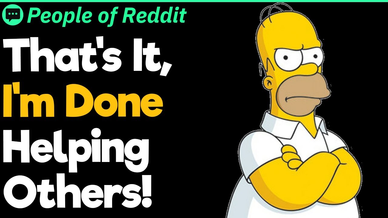 That's It, I'm Done Helping Others!