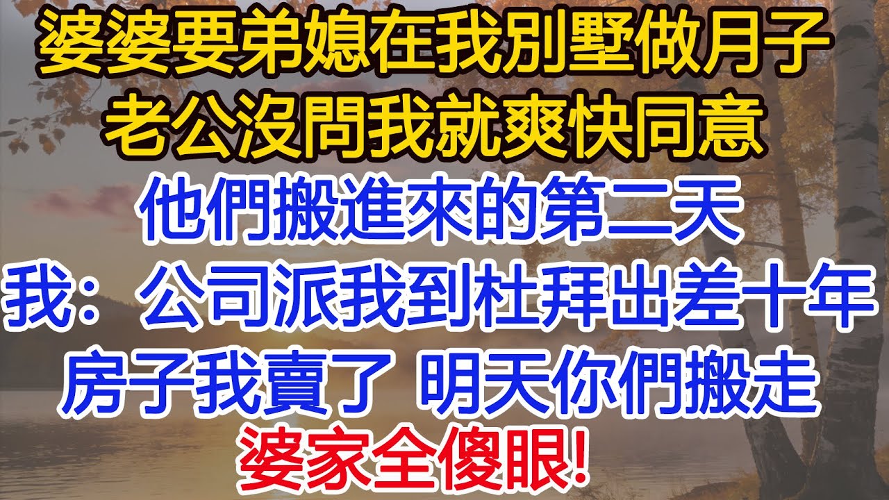 婆婆要弟媳在我別墅坐月子，老公沒問我就爽快同意。他們搬進來的第二天，我說：公司派我到杜拜出差十年，房子我賣了，明天你們搬走，婆家全傻眼！！#為人處世#情感#情感故事