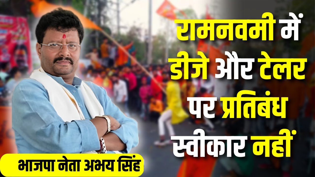 रामनवमी में डीजे और टेलर पर प्रतिबंध स्वीकार नहीं :  भाजपा नेता अभय सिंह