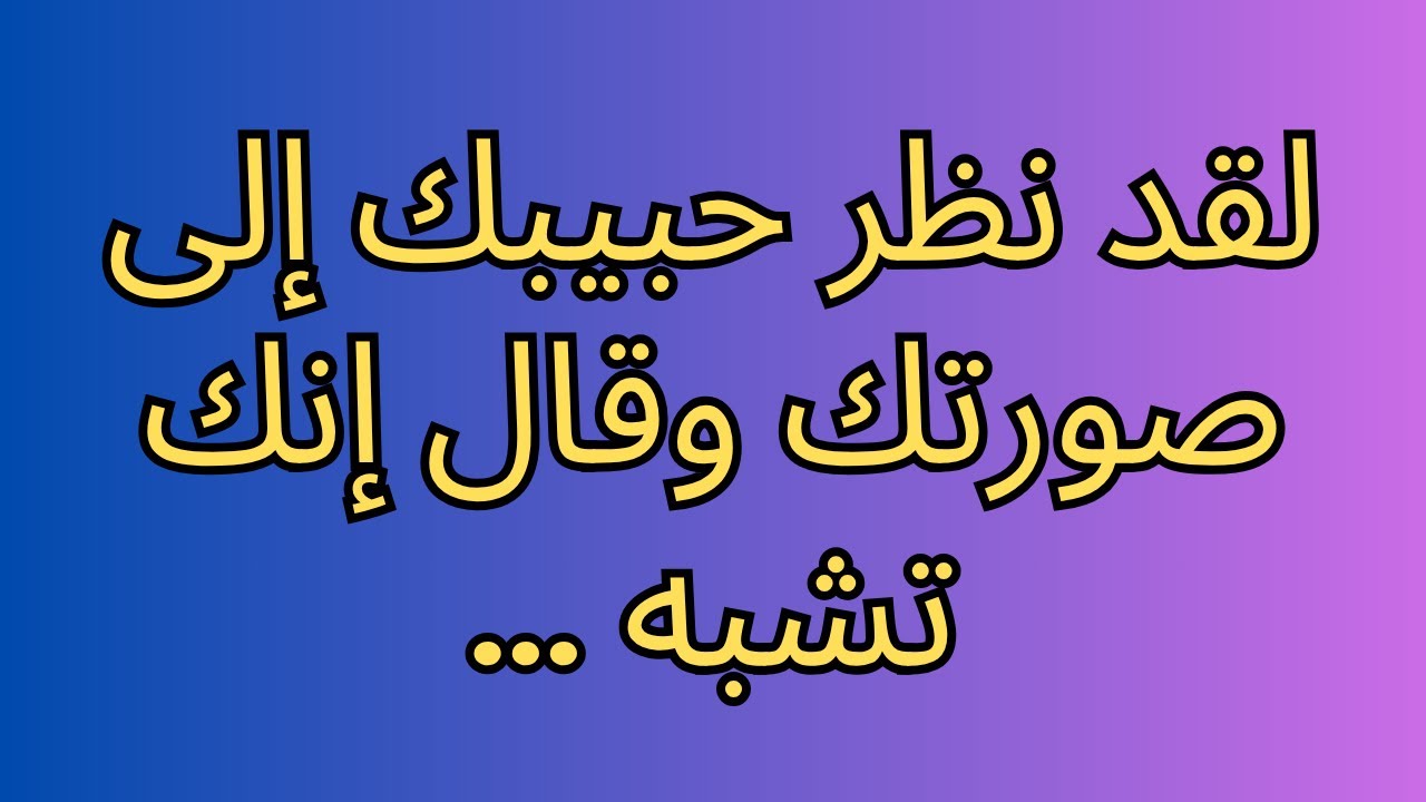 لقد نظر حبيبك إلى صورتك وقال إنك تشبه ...