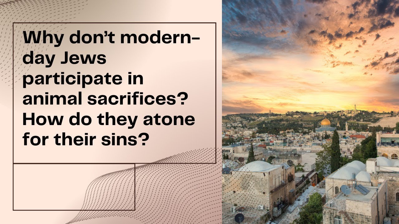 Why don&rsquo;t modern-day Jews participate in animal sacrifices? How do they atone for their sins?