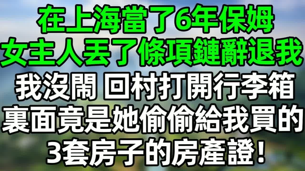 在上海當了6年保姆，女主人丟了條項鏈辭退我，我沒閙 回村打開行李箱，裏面竟是她偷偷給我買的3套房子的房產證！#深夜淺讀 #夜讀人生 #大橘講故事  #情感故事 #講故事  #幸福生活