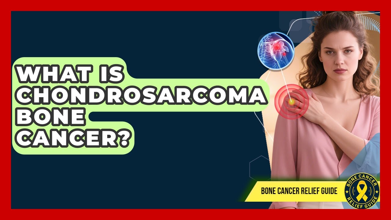 What Is Chondrosarcoma Bone Cancer? - Bone Cancer Relief Guide