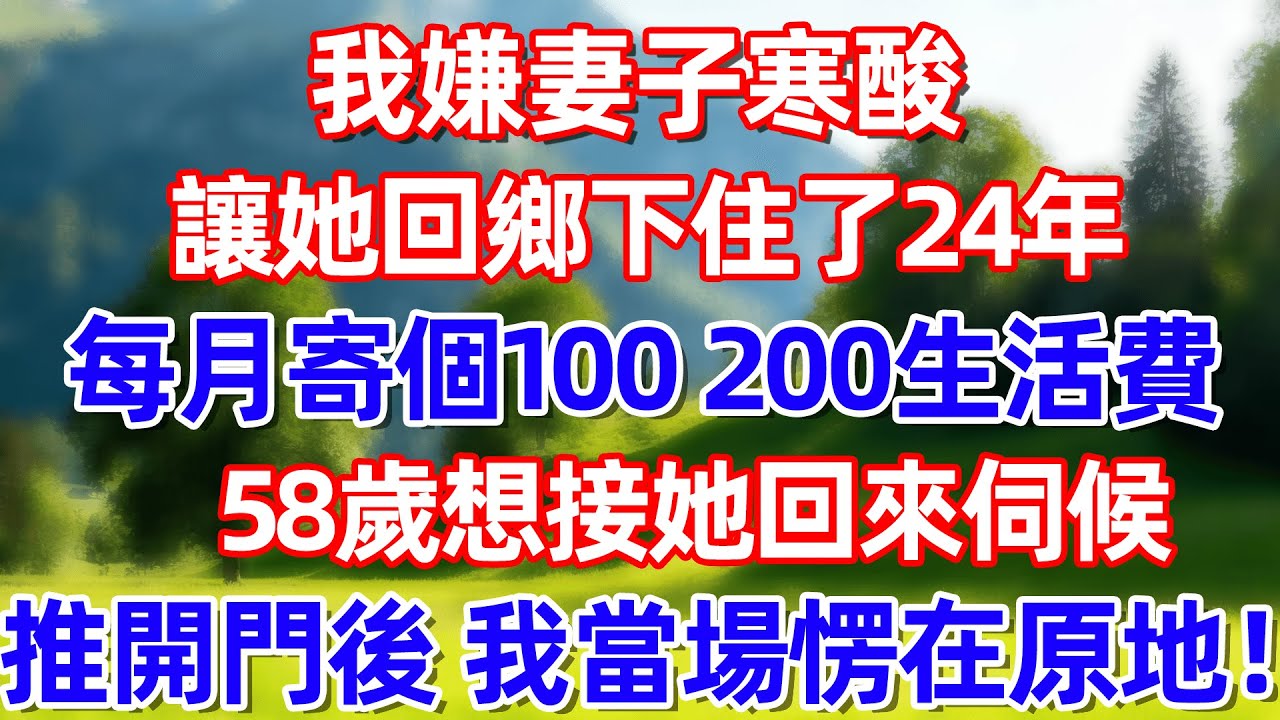 我嫌妻子寒酸 讓她回鄉下住了24年 每月寄個100 200生活費 58歲想接她回來伺候 推開門後 我當場愣在原地!!