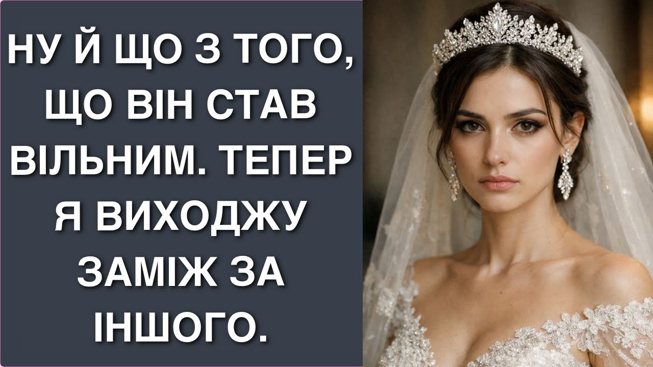 Ну й що з того, що він став вільним. Тепер я виходжу заміж за іншого.