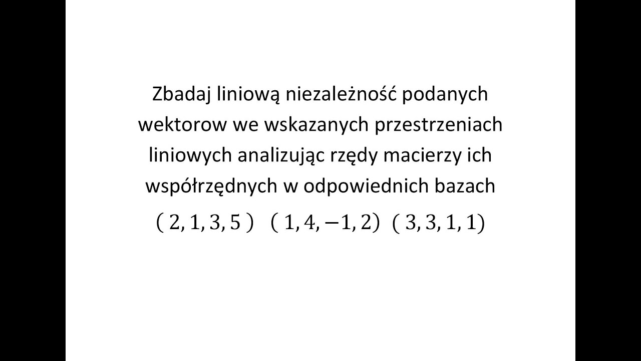 Zbadaj liniową niezależność podanych wektorów cz. 3 Analizując rzędy macierzy ich współrzędnych