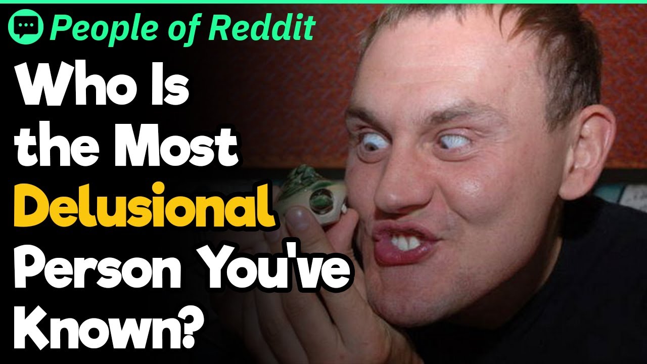 Who Is the Most Delusional Person You've Known?
