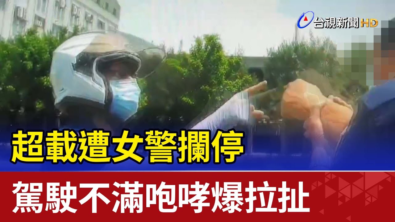 超載遭女警攔停 駕駛不滿咆哮爆拉扯