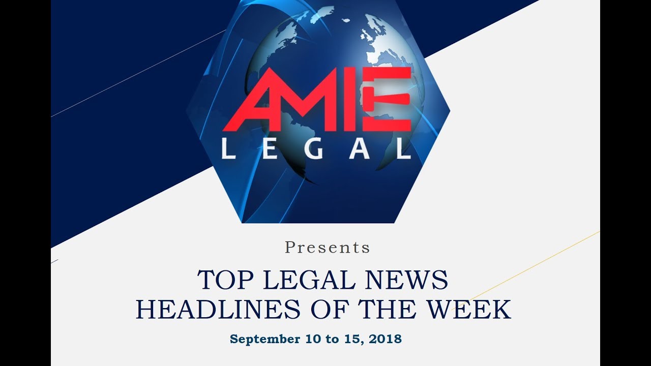 TOP LEGAL NEWS HEADLINES OF THE WEEK- September 10 to 15, 2018