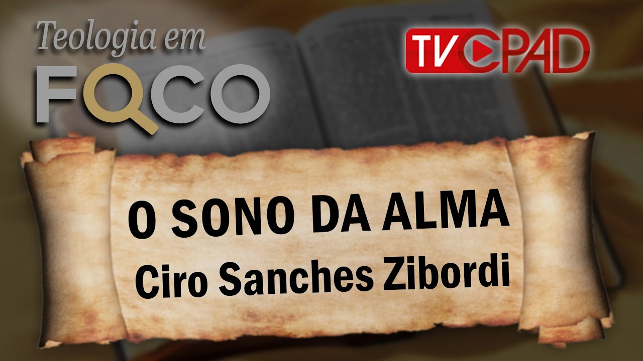 Pr. Ciro Sanches Zibordi  - O Sono da Alma - Teologia em Foco 50 - CPAD