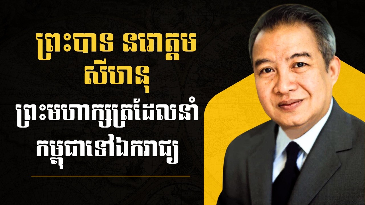 ព្រះបាទ នរោត្តម សីហនុ — ព្រះមហាក្សត្រដែលនាំកម្ពុជាទៅឯករាជ្យ