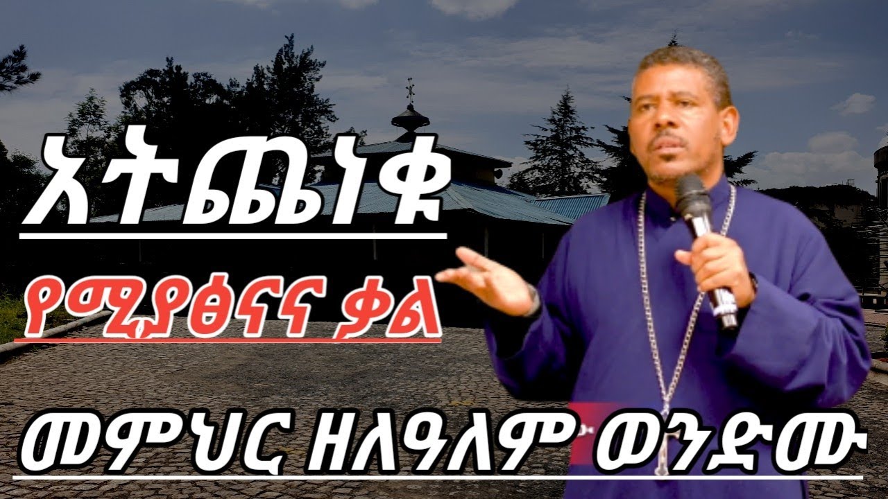 አትጨነቁ የሚያፅናና ትምህርት በመምህር ዘለዓለም ወንድሙ MEMHIR ZELEALEM WONDIMU