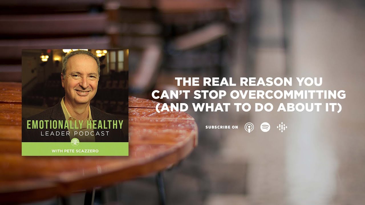 The Real Reason You Can&rsquo;t Stop Overcommitting (And What To Do About It) | Pete Scazzero
