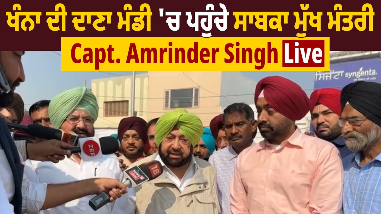 ਖੰਨਾ ਦੀ ਦਾਣਾ ਮੰਡੀ 'ਚ ਪਹੁੰਚੇ ਸਾਬਕਾ ਮੁੱਖ ਮੰਤਰੀ Capt. Amrinder Singh :Live