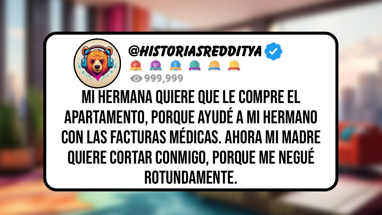 Mi HERMANA Quiere que le Compre el Apartamento, Porque Ayudé a mi Hermano con las Facturas Médico...