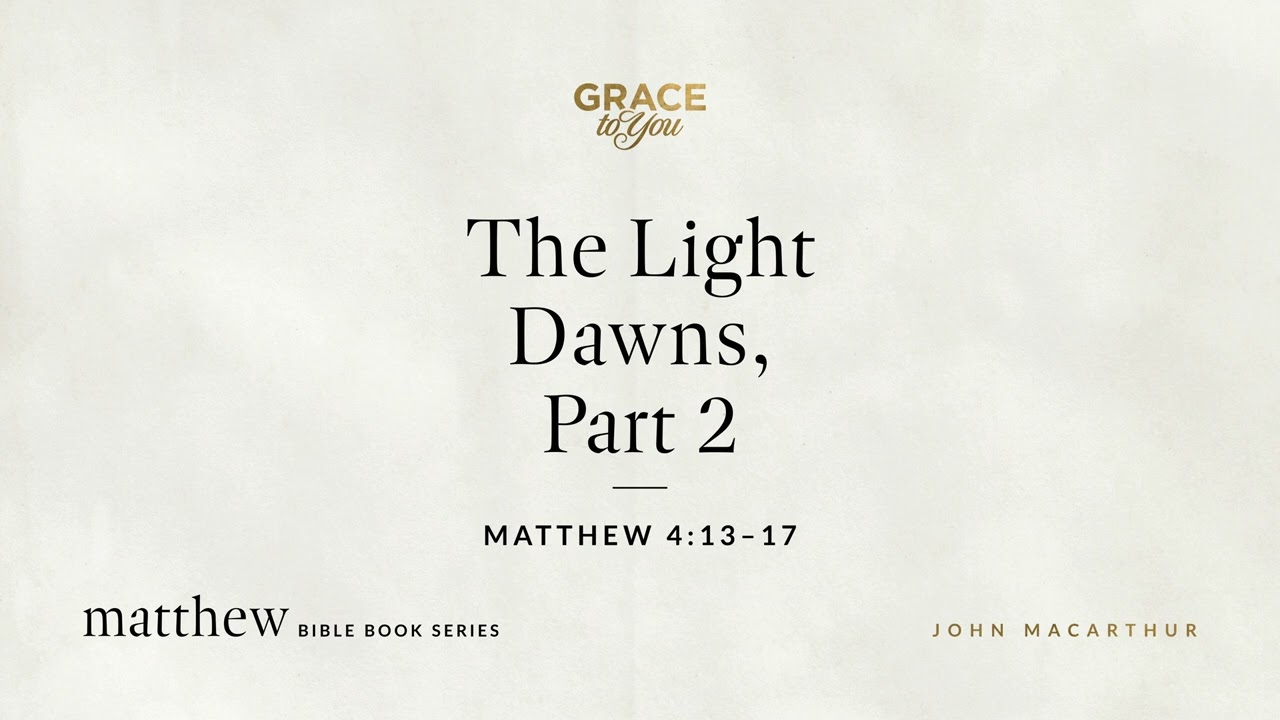The Light Dawns, Part 2 (Matthew 4:13–17) John MacArthur