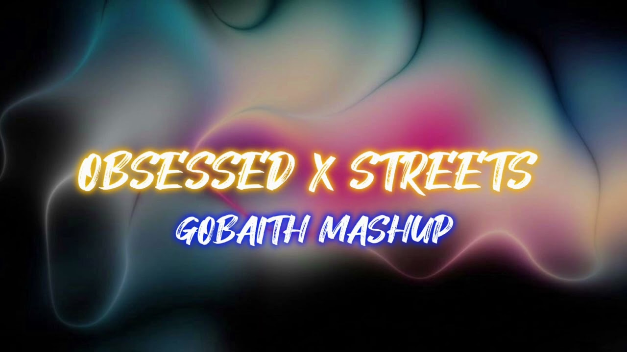 Obsessed x Streets (GOBAITH MASHUP)