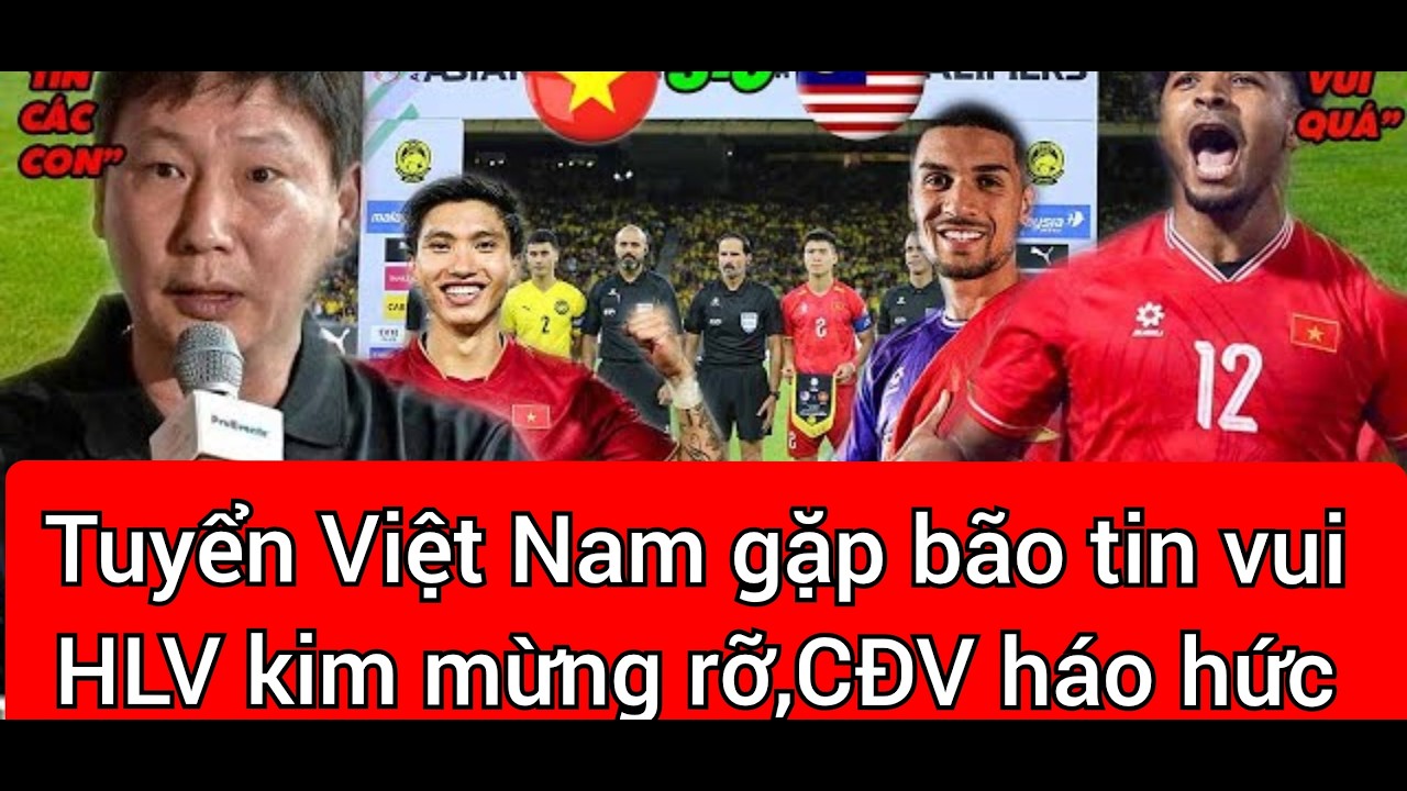 Đội tuyển Việt Nam gặp liên tiếp nhiều tin vui,HLV kim mừng rỡ,CĐV háo hức