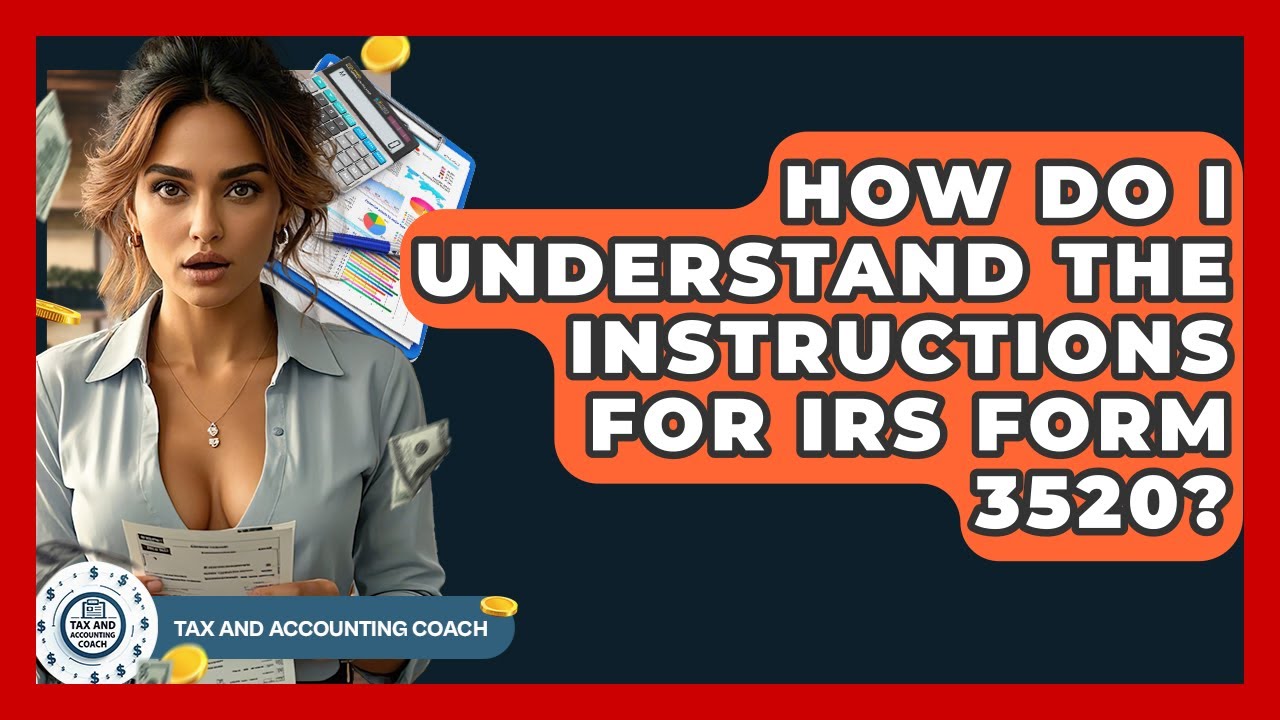 How Do I Understand The Instructions For IRS Form 3520? - Tax and Accounting Coach