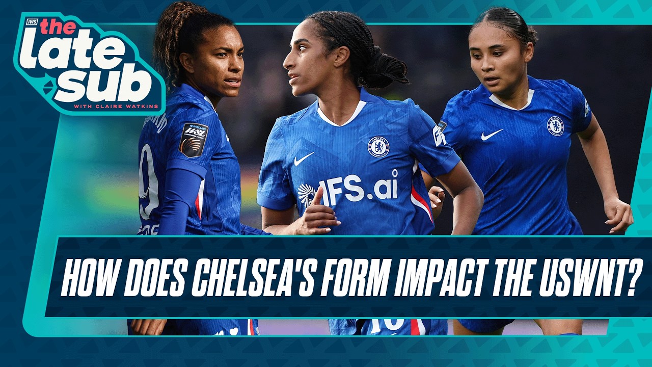 How does Chelsea's form impact the USWNT? | The Late Sub