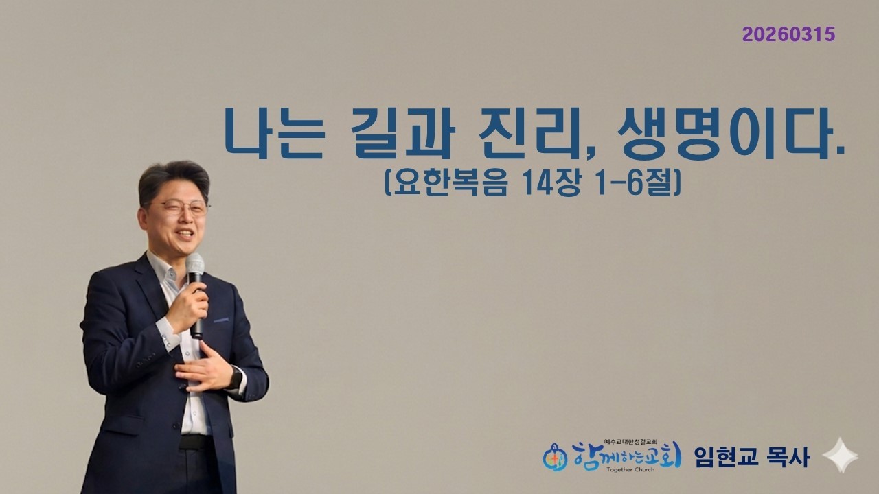 20260315  함께하는 교회 주일 예배 설교 /  요한복음 14장 1-6절  /  나는 길과 진리, 생명이다.  / 임현교 목사