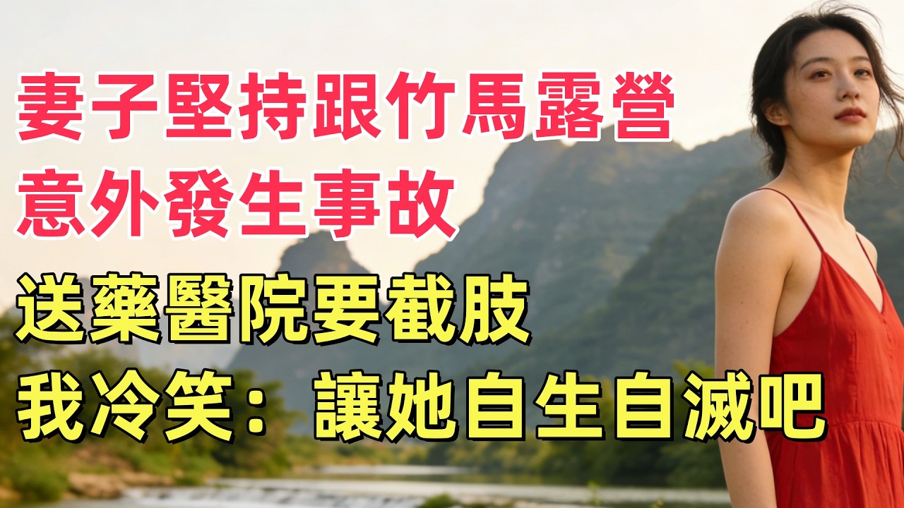 妻子堅持跟竹馬露營，意外發生事故，送藥醫院要截肢，我冷笑：讓她自生自滅吧