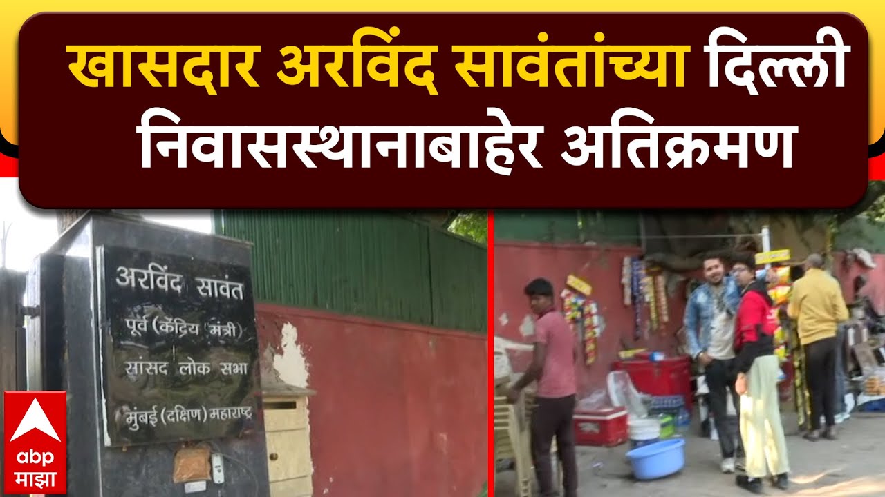 Arvind Sawant Delhi House : खासदार अरविंद सावंतांच्या दिल्ली निवासस्थानाबाहेर अतिक्रमण