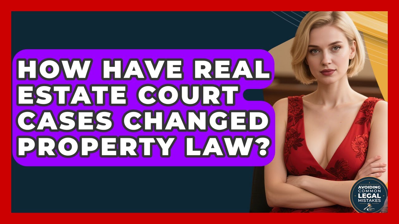 How Have Real Estate Court Cases Changed Property Law? - Avoiding Common Legal Mistakes