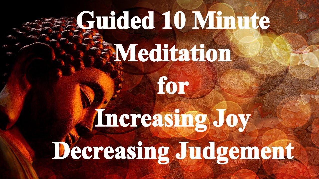 Guided 10 Minute Meditation for Increasing Joy and Decreasing Judgement