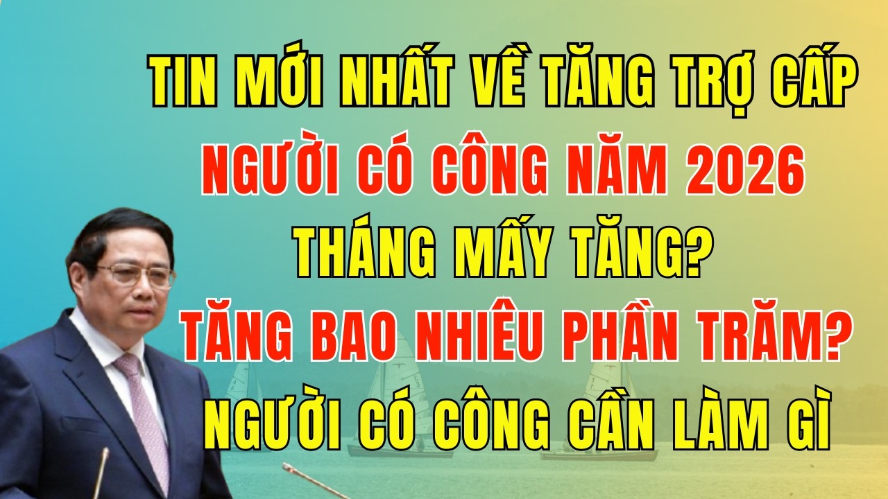 Tin Mới Nhất Về Tăng Trợ Cấp Người Có Công 2026: Tháng Mấy Tăng? Tăng Bao Nhiêu Phần Trăm?