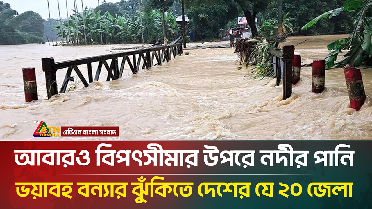 বাড়ছে নদ-নদীর পানি, ভয়াবহ বন্যার ঝুঁকিতে দেশের ২০ জেলা | ATN Bangla News