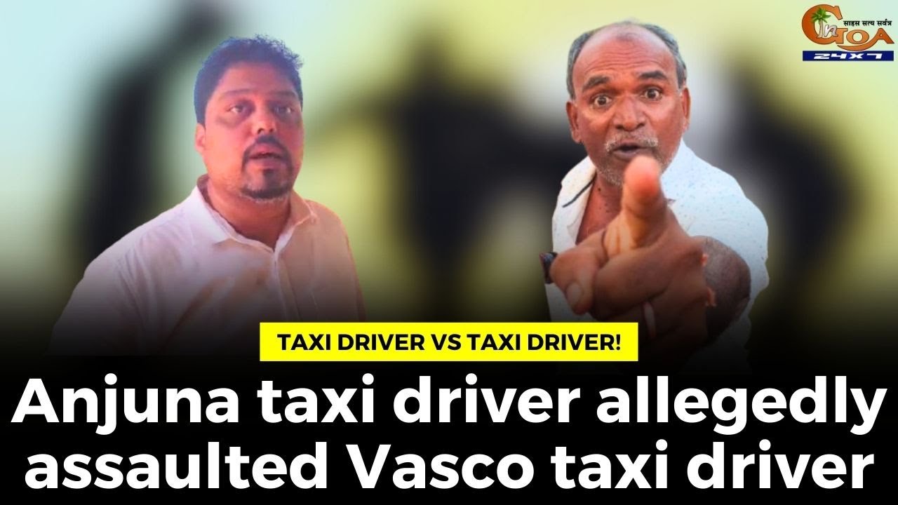 Taxi driver vs taxi driver! Anjuna taxi driver allegedly assaulted Vasco taxi driver