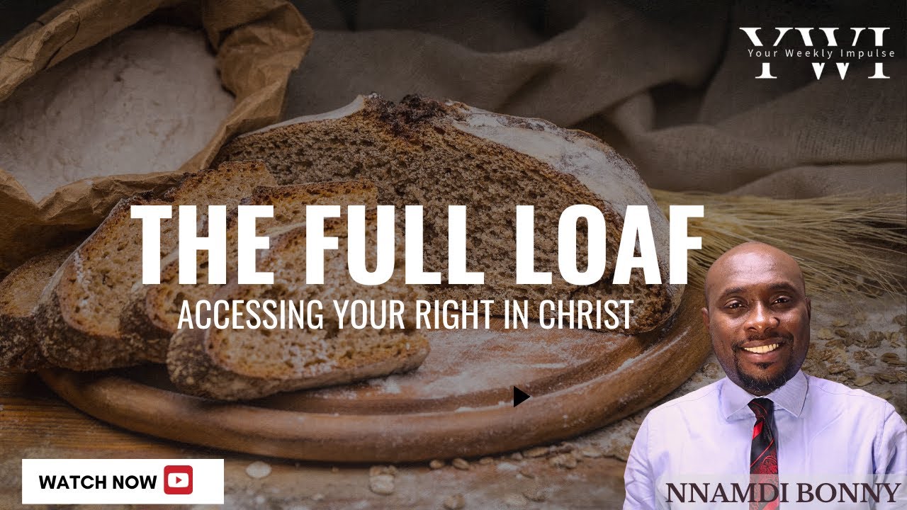 THE FULL LOAF (PT 1): Accessing Your Right In Christ || Nnamdi Bonny || Your Weekly Impulse.